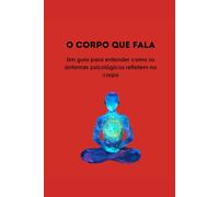 O CORPO QUE FALA: Um guia para entender como os sintomas psicológicos refletem no corpo