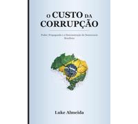 O Custo da Corrupção: Poder, Propaganda e a Desconstrução da Democracia Brasileira