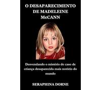 O DESAPARECIMENTO DE MADELEINE McCANN: Desvendando o mistério do caso de criança desaparecida mais notório do mundo