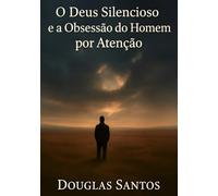 O Deus Silencioso e a Obsessão do Homem por Atenção: Uma jornada de fé, sofrimento e restauração em meio ao silêncio divino