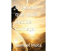 O Dia em que Você Decide Começar: Um guia para vencer a procrastinação e desenvolver uma rotina e fazer o que precisa ser feito