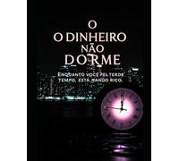 O Dinheiro Não Dorme: Enquanto Você Perde Tempo, Alguém Está Ficando Rico