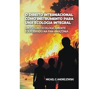 O Direito Internacional como Instrumento para uma Ecologia Integral: Um futuro ecologicamente equilibrado na Pan-Amazônia