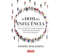 O dom da influência: crie um impacto transformador e duradouro em todas as suas interações