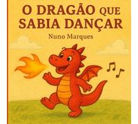 O Dragão que Sabia Dançar: Uma história mágica sobre amizade, coragem e ser diferente