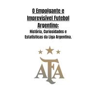O Empolgante e Imprevisível Futebol Argentino: História, Curiosidades e Estatísticas da Liga Argentina.