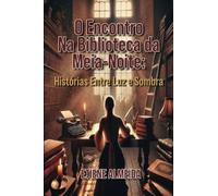 O ENCONTRO NA BIBLIOTECA DA MEIA - NOITE: HISTÓRIAS ENTRE LUZ E SOMBRA