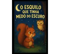 O ESQUILO QUE TINHA MEDO DO ESCURO: UMA HISTÓRIA QUE REVELA A BELEZA DA AMIZADE SOB O ENCANTO DA NOITE