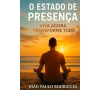 O Estado de Presença: Viva o Agora, Transforme Tudo