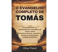 O EVANGELHO COMPLETO DE TOMÁS: Desvendando os ensinamentos perdidos de Jesus sobre autodescoberta, sabedoria divina e misticismo cristão primitivo