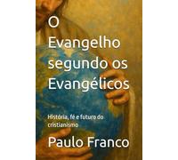 O Evangelho segundo os Evangélicos: História, fé e futuro do cristianismo