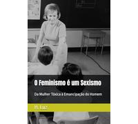 O Feminismo é um Sexismo: Da Mulher Tóxica à Emancipação do Homem