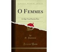 O Femmes: Ce Que Vous Pourriez Être (Classic Reprint)