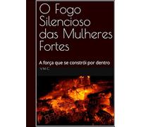 O Fogo Silencioso das Mulheres Fortes: A força que se constrói por dentro