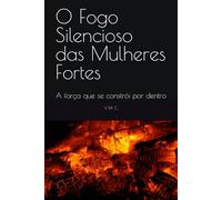 O Fogo Silencioso das Mulheres Fortes: A força que se constrói por dentro