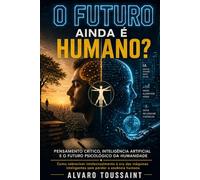 O Futuro Ainda É Humano?: Pensamento Crítico, Inteligência Artificial e o Futuro Psicológico da Humanidade.