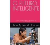 O FUTURO INTELIGENTE: A SINGULARIDADE E O DESPERTAR DA HUMANIDADE