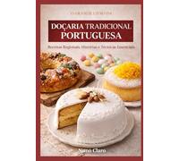 O Grande Livro da Doçaria Tradicional Portuguesa: Receitas Regionais, Histórias e Técnicas Essenciais