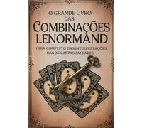O Grande Livro das Combinações Lenormand - Guia Completo das Interpretações das 36 Cartas em Pares