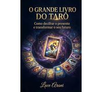 O GRANDE LIVRO DO TARÔ: Como decifrar o presente e transformar o seu futuro