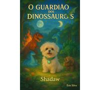 O GUARDIÃO DOS DINOSSAUROS: Uma aventura mágica inspirada no cãozinho Shadaw