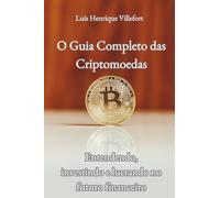 O guia completo das criptomoedas: Entendendo, investindo e lucrando no futuro financeiro