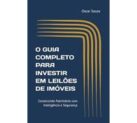 O GUIA COMPLETO PARA INVESTIR EM LEILÕES DE IMÓVEIS: Construindo Patrimônio com Inteligência e Segurança