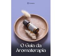 O guia da aromaterapia: Conheça os fundamentos da aromaterapia e aprenda a utilizar os óleos essenciais com confiança e segurança