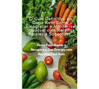 O Guia Definitivo da Dieta Keto Como Emagrecer e Manter-se Saudável com Receitas Simples e Saborosas:: Perca Peso Rápido e Recupere a Sua Energia com Receitas Fácil Keto.