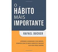 O hábito mais importante: Aprenda a renovar a sua mente, romper com os maus hábitos e mudar sua vida para sempre