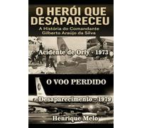 O Herói que Desapareceu: A História do Comandante Gilberto Araújo da Silva: Do fogo em Orly ao voo que nunca chegou - a incrível história real de coragem e desaparecimento.
