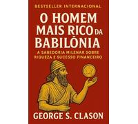 O homem mais rico da Babilônia: A Sabedoria Milenar sobre Riqueza e Sucesso Financeiro
