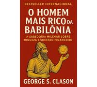 O homem mais rico da Babilônia: A Sabedoria Milenar sobre Riqueza e Sucesso Financeiro