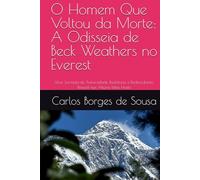 O Homem Que Voltou da Morte: A Odisseia de Beck Weathers no Everest: Uma Jornada de Adversidade, Resiliência e Redescoberta Pessoal nas Alturas Mais Hostis