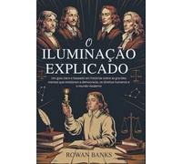 O Iluminação Explicado: Um Guia Claro E Baseado Em Histórias Sobre As Grandes Mentes Que Moldaram A Democracia, Os Direitos Humanos E O Mundo Moderno (Portuguese Edition)