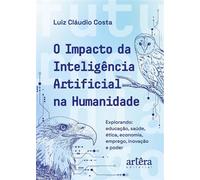 O Impacto da Inteligência Artificial na Humanidade: Explorando Educação, Saúde, Ética, Economia, Emprego, Inovação e Poder - Luiz Cláudio Costa - Editora Appris - ebook (ePub) - Livre