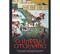O Império Otomano: a história e o legado do Império Transcontinental que dominou a Europa Oriental e o Oriente Médio por quase 500 anos