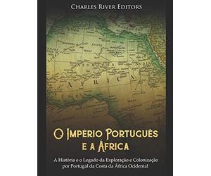 O Império Português e a África: A História e o Legado da Exploração e Colonização por Portugal da Costa da África Ocidental