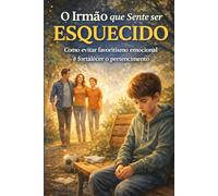 O Irmão que Sente ser Esquecido: Como evitar favoritismo emocional e fortalecer o pertencimento