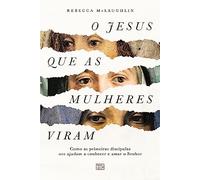 O Jesus que as mulheres viram: Como as primeiras discípulas nos ajudam a conhecer e amar o Senhor
