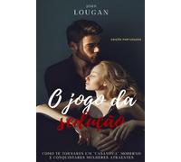 O jogo da sedução: como te tornares um "Casanova" moderno e conquistares mulheres atraentes - Edição Portuguesa .