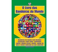 O Livro das Bandeiras do Mundo: Bandeiras do mundo com detalhes essenciais como nome, continente, capital, idioma oficial, moeda, código do país e status soberano ou não soberano