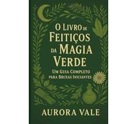 O Livro de Feitiços da Magia Verde: Um Guia Completo para Bruxas Iniciantes
