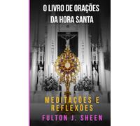 O LIVRO DE ORAÇÕES DA HORA SANTA: MEDITAÇÕES E REFLEXÕES