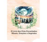 O Livro dos Chás Encantados: Rituais, Orações e Segredos