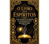 O Livro dos Espíritos: A Obra Fundamental do Espiritismo com os Princípios da Doutrina Espírita sobre a Imortalidade da Alma, a Reencarnação, as Leis ... Superiores Compilados por Allan Kardec