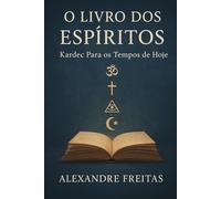 O Livro dos Espíritos: Kardec Para os Tempos de Hoje: A Sabedoria Atemporal de Kardec em Linguagem Contemporânea