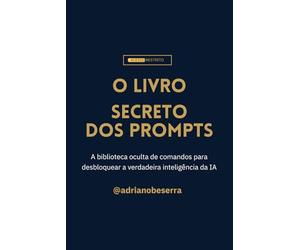 O Livro Secreto dos Prompts: A biblioteca oculta de comandos para desbloquear a verdadeira inteligência da IA