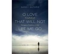 O Love That Will Not Let Me Go Edited by Nancy Guthrie , Contributions by John Piper , Contributions by Randy Alcorn , Contributions by Timothy Keller , Contributions by Joni Eareckson Tada , Contribu