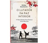 O Lutador Da Paz Interior: 77 Boas Razãµes Para Praticar Artes Marciais